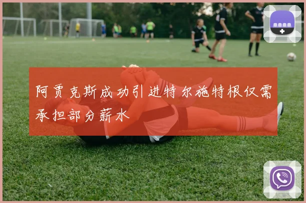 阿贾克斯成功引进特尔施特根仅需承担部分薪水