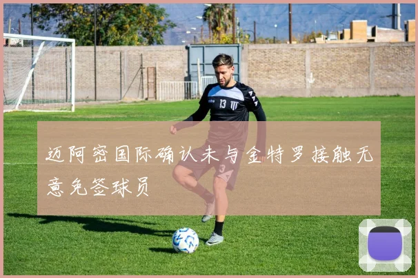 迈阿密国际确认未与金特罗接触无意免签球员